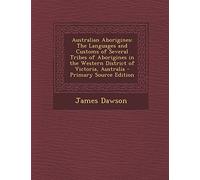 Australian Aborigines: The Languages and Customs of Several Tribes of Aborigines in the Western District of Victoria, Australia - Primary Sou