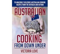Australian Cooking From Down Under: 70 Amazingly Delicious Australian Cooking Recipes From the Outback and Beyond: Volume 4 (Cookbooks of the week)