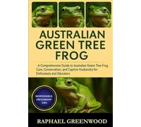 AUSTRALIAN GREEN TREE FROG: A Comprehensive Guide to Australian Green Tree Frog Care, Conservation, and Captive Husbandry for Enthusiasts and Educators
