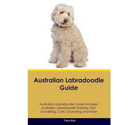 Australian Labradoodle Guide Australian Labradoodle Guide Includes: Australian Labradoodle Training, Diet, Socializing, Care, Grooming, and More