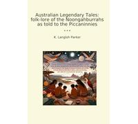 Australian Legendary Tales: folk-lore of the Noongahburrahs as told to the Piccaninnies (Classic Books)