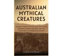 Australian Mythical Creatures: Journey Through Time with the Yowies, Rainbow Serpent, Bunyip, and the Creatures of Aboriginal legend
