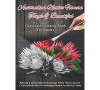 Australian Native Flowers Tough & Beautiful: Grayscale Coloring Book For Adults: Relaxing & Stress Relieving Australian Native Flora Grayscale ... 30 Challenging Designs for Adults & Teens