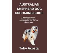 AUSTRALIAN SHEPHERD DOG GROOMING GUIDE: Nurturing a Healthy Manfriend,Trimming and Neatening: Feet, Ears, Tail, and Sanitary Areas