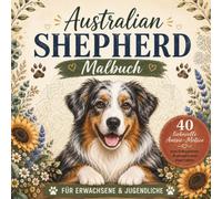 Australian Shepherd Malbuch für Erwachsene und Jugendliche: 40 liebevolle Aussie Ausmalbilder mit Hunden, Natur, jeder Menge Aussie Charme und entspannenden Motiven für Australian Shepherd Fans