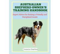 Australian Shepherd Owner’s Training Handbook: Expert Advice for Raising a Friendly and Disciplined Aussie