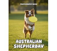 Australian Shepherd Photography Book: Captivating Visual Journey Of The Intelligent Australian Shepherd