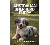 AUSTRALIAN SHEPHERD PUPPY TRAINING GUIDE: ALL ABOUT AUSSIE DOGS: How To Use Positive Reinforcement Methods for Essential Commands, Socialization & ... Yorkies, Golden Retrievers, Bulldogs & More)