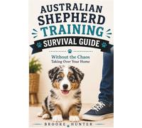Australian Shepherd Training Survival Guide: A Step-by-Step Guide to Raising an Intelligent, Energetic, Well-Behaved Australian Shepherd Without Losing Your Sanity