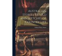 Australian Stories Retold and Sketches of Country Life