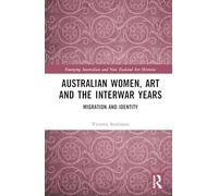 Australian Women, Art and the Interwar Years: Migration and Identity (Emerging Australian and New Zealand Art Histories)