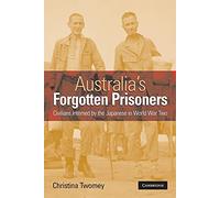 Australia's Forgotten Prisoners: Civilians Interned By The Japanese In World War Two