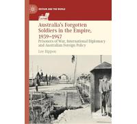 Australia's Forgotten Soldiers in the Empire, 1939-1947: Prisoners of War, International Diplomacy and Australian Foreign Policy (Britain and the World)