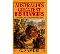 Australia's Greatest Bushrangers: Lives, Crimes and Legends of the Colonial Frontier