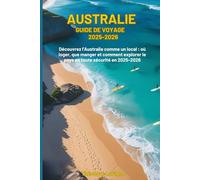 AUSTRALIE GUIDE DE VOYAGE 2025-2026: Découvrez l'Australie comme un local : où loger, que manger et comment explorer le pays en toute sécurité en 2025-2026