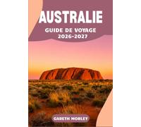 AUSTRALIE GUIDE DE VOYAGE 2026-2027: Explorez les villes, les côtes et l'arrière-pays grâce à des itinéraires pratiques, des budgets et des conseils locaux.