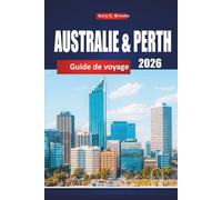 AUSTRALIE & PERTH GUIDE DE VOYAGE 2026: Principales attractions, conseils locaux, itinéraires et cartes pour explorer l'Outback et les sites côtiers