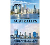 AUSTRALIEN REISEFÜHRER 2025: Von legendären Städten bis hin zu unberührten Ecken - mit Tipps, Karten und Geschichten als Inspiration für Ihre Reise