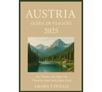 AUSTRIA GUIDA DI VIAGGIO 2025: Da Vienna alle Alpi: vivi l'Austria come mai prima d'ora