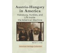 Austria-Hungary in America: Habsburg, Hunkies, and Life Inside the American Machine (American Heritage Collection)