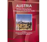 Austria Mineral, Mining Sector Investment and Business Guide Volume 1 Minerals and Raw Materials: Strategic Information and Regulations