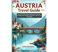 Austria Travel Guide 2025: Discover the Best of Vienna, Salzburg, the Austrian Alps, and Hidden Gems with Expert Travel Advice, Itineraries, and Local Insights