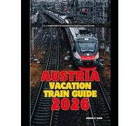 AUSTRIA VACATION TRAIN GUIDE 2026: A Complete Rail Travel Handbook for Exploring Austria by Train (The Train Traveler Series)