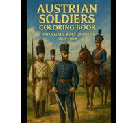 AUSTRIAN SOLDIERS coloring book: Napoleonic wars uniforms 1808 - 1814 (Historical Warriors Coloring Book Series)