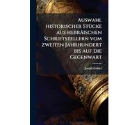 Auswahl historischer StÃ1/4cke aus hebräischen Schriftstellern vom zweiten Jahrhundert bis auf die Gegenwart