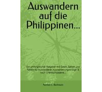 Auswandern auf die Philippinen...: Ein umfangreicher Ratgeber mit Daten, Zahlen und Fakten für Auswanderer, Auswanderungswillige & noch Unentschlossene…