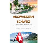 Auswandern in die Schweiz: Ein kompakter Leitfaden für Deutsche zum Leben, Arbeiten und Einleben in der Schweiz - fundiert, praxisnah und aktuell.