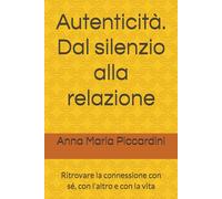 Autenticità. Dal silenzio alla relazione: Ritrovare la connessione con sé, con l'altro e con la vita (La ricerca della propria autenticità)