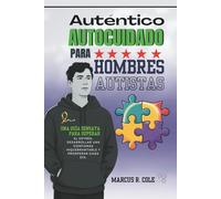 Auténtico autocuidado para hombres autistas: Una guía sensata para superar el estrés, desarrollar una confianza inquebrantable y prosperar cada día.