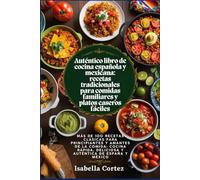 Auténtico libro de cocina española y mexicana: recetas tradicionales para comidas familiares y platos caseros fáciles: Más de 100 recetas clásicas para principiantes y amantes de la comida
