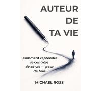 Auteur de ta vie: Comment reprendre le contrôle de sa vie - pour de bon.