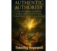 Authentic Authority: The Stunning Vision of God's Grace in Titus for a Skeptical Evangelical World (The New Testament For Today’s Evangelical Christian)