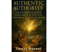 Authentic Authority: The Stunning Vision of God's Grace in Titus for a Skeptical Evangelical World (The New Testament For Today’s Evangelical Christian)