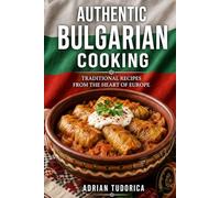 Authentic Bulgarian Cooking: 30 Traditional Recipes from the Heart of Europe: A Culinary Journey through Bulgaria