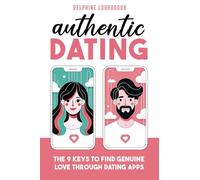 Authentic Dating: The 9 Key Steps to Find Genuine Love Through Dating Apps