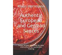 Authentic European and German Sauces: Great recipes with step by step instructions for successful making
