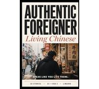 Authentic Foreigner: Living Chinese: Learn Mandarin Chinese (Simplified) with 20 Short Stories - From Beginner to HSK 3 (A1 to Lower B1)