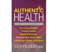 Authentic Health: The Definitive Guide to Losing Weight, Feeling Better, Mastering Stress, Sleeping Well Every Night, and Enjoying a Sense of Purpose