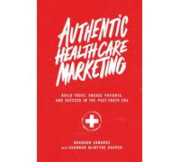 Authentic Healthcare Marketing: Build Trust, Engage Patients, and Succeed in the Post-Truth Era