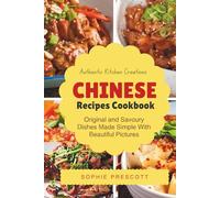 Authentic Kitchen Creations Chinese Recipes Cookbook: Original and Savoury Dishes Made Simple With Beautiful Pictures