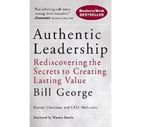 Authentic Leadership Rediscovering the Secrets to Creating Lasting Value 138 ...