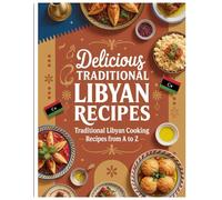 Authentic Libyan Recipes: Traditional Libyan Cooking with Soups, Starters, Salads, Main Dishes, Stews, Desserts & Drinks for Home Chefs from A to Z