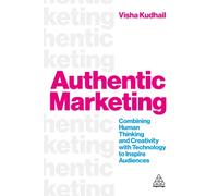 Authentic Marketing : Combining Human Thinking and Creativity with Technology to Inspire Audiences