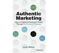 Authentic Marketing: How to Capture Hearts and Minds Through the Power of Purpose