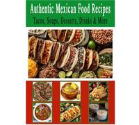 Authentic Mexican Food Recipes, Tacos, Soups, Dessert, Drinks & More: Traditional Home-Style Recipes That Capture the Flavors and Memories of Mexico. ... recipes that have stood the test of time.)