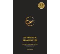 Authentic Momentum: Moving from Struggle to Flow: A Universal Guide to Energy, Frequency, and Positive Feedback Loops